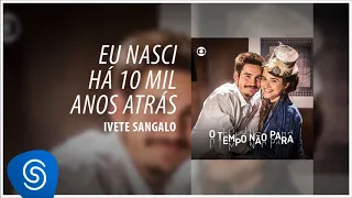 Ivete Sangalo - Eu Nasci Há 10 Mil Anos Atrás (O Tempo Não Para) [Áudio Oficial]