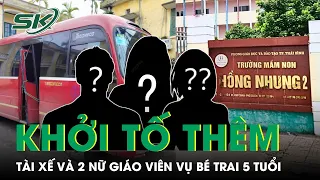 Nóng: Khởi Tố Thêm Tài Xế Và 2 Nữ Giáo Viên Trong Vụ Bé Trai T.ử Vo.ng Vì Bị Bỏ Quên Trên Xe | SKĐS