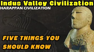 The Indus Valley / Harappan Civilization - Five Things You Should Know