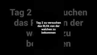 Tag 2 zu versuchen das RLFA von der walchen zu bekommen