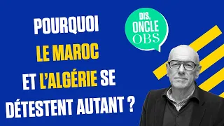 Dis Oncle Obs... Pourquoi le Maroc et l'Algérie se détestent-ils autant ?