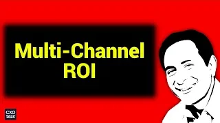 B2B Marketing: Gaining Multi-Channel ROI (CXOTalk)