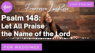 Psalm 148 - Let All Praise the Name of the Lord (For Weddings) - Francesca LaRosa (LIVE metered)