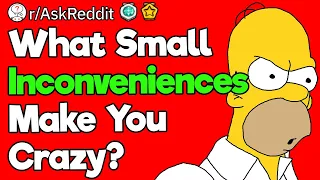 What Small Inconveniences Make You Crazy?