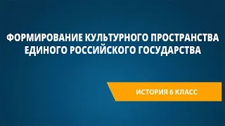 Формирование культурно­го пространства единого Россий­ского государства