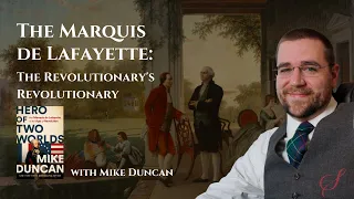 Revolution! The Marquis de Lafayette Is the Hero of Two Worlds with Mike Duncan