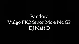 PANDORA(Vulgo Fk, Menor MC e MC GP e Dj Matt D)Letras
