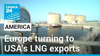 Exports of US LNG soar as Europe weans itself off Russian gas • FRANCE 24 English