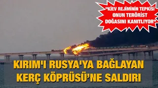 Kırım'ı Rusya'ya bağlayan Kerç Köprüsü'ne saldırı düzenlendi