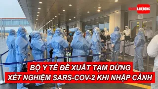 Bộ Y tế đề xuất tạm dừng xét nghiệm SARS-CoV-2 trước khi nhập cảnh | Báo Người Lao Động