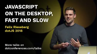 dotJS 2018 - Felix Rieseberg - JavaScript on the Desktop, Fast and Slow