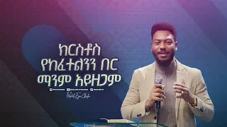 2336- ክርስቶስ የከፈተልንን በር ማንም አይዘጋም!