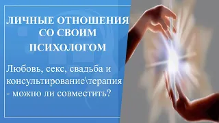 Личные отношения со своим психологом. Любовь, секс свадьба - при каких условиях  это может быть?