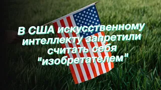 В США искусственному интеллекту запретили считать себя "изобретателем"