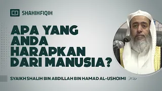 Apa Yang Anda Harapkan Dari Manusia? - Syaikh Shalih bin Abdillah bin Hamad Al-Ushoimi