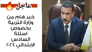 عاجل 🔥 خبر هام من وزارة التربية بخصوص اسئلة السادس الابتدائي ٢٠٢٤