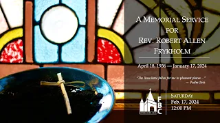 February 17, 2024: A Memorial Service for Rev. Bob Frykholm (Part 1)