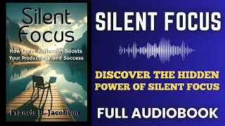 Silent Focus Audiobook : How Quiet Reflection Boosts Your Productivity andSuccess - Full Audiobook