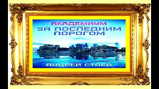 ЗА ПОСЛЕДНИМ ПОРОГОМ. кн.2. АКАДЕМИУМ. ч.1. Андрей Стоев.