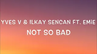 Yves V & Ilkay Sencan Ft. Emie - Not So Bad Lyrics