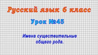 Русский язык 6 класс (Урок№45 - Имена существительные общего рода.)