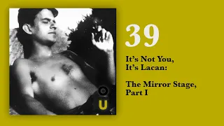 39: It’s Not You, It’s Lacan: The Mirror Stage, Part I