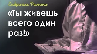 «Ты живешь всего один раз!» Габриэль Романи