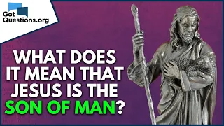 What does it mean that Jesus is the Son of Man?  |  GotQuestions.org