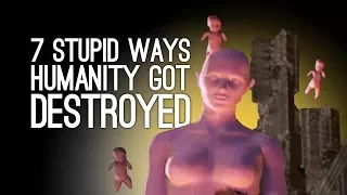7 Stupidest Ways Humanity Got Destroyed