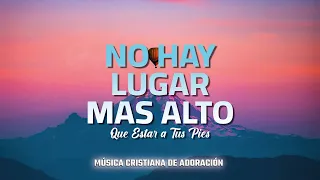 No hay Lugar mas alto - Alabanzas Que Traen Alegría y Bendiciones a Tu Casa - MUSICA CRISTIANA -2024