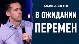 В ожидании перемен | Пастор Богдан Бондаренко | Проповеди Христианские #перемены