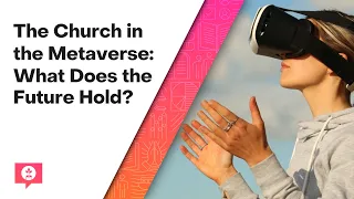 The Church in the Metaverse: What Does the Future Hold?