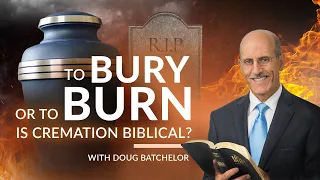 To Bury or to BURN is Cremation Biblical? | Doug Batchelor