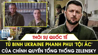 Thời sự quốc tế | Tù binh Ukraine phanh phui ‘tội ác’ của chính quyền TT. Zelensky