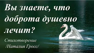 Вы знаете, что доброта душевно лечит?  /стихи Наталии Гросс/