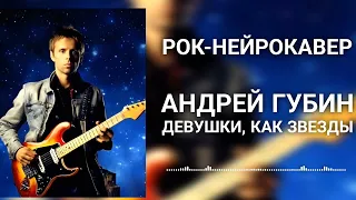 Андрей Губин - Девушки, как звезды (Рок-Нейрокавер | AI Cover)