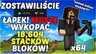 *ZOSTAWILIŚCIE 18,604 ŁAPKI* musiałem *WYKOPAĆ 18,604 STACKI BLOKÓW W MINECRAFT*