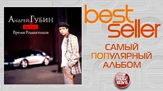 АНДРЕЙ ГУБИН — ВРЕМЯ РОМАНТИКОВ 🎧 THE BEST 🎧 BEST SELLER ➭ 2004 ГОД