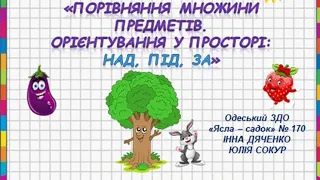 «Порівняння множини предметів. Орієнтування у просторі:над, під, за»