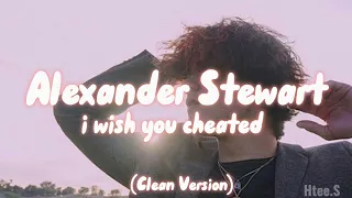 Alexander Stewart - I Wish You Cheated (Clean Version)