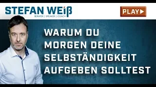 Warum Du morgen Deine Selbständigkeit aufgeben solltest | Stefan Weiss