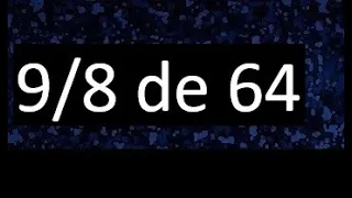 9/8 de 64 , fraccion de un numero , parte de un numero