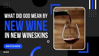 What did God mean by New Wineskins, New Wine?