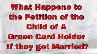 What Happens to the Petition of the Child of A Green Card Holder If they get Married?