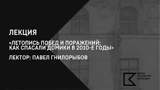 Лекция Павла Гнилорыбова | Летопись побед и поражений: как спасали домики в 2010-е годы