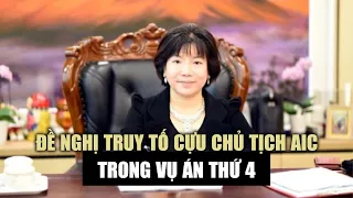 Đề nghị truy tố cựu Chủ tịch AIC Nguyễn Thị Thanh Nhàn trong vụ án thứ 4