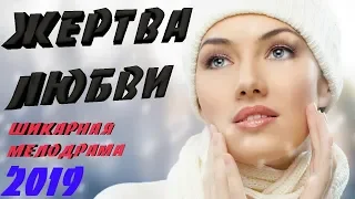 ШИКАРНАЯ Премьера 2019 до слез ! ^^ ЖЕРТВА ЛЮБВИ ^^ Русские мелодрамы 2019 новинки HD 1080P