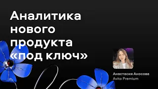Аналитика нового продукта «под ключ» — Анастасия Аносова, Авито Премиум