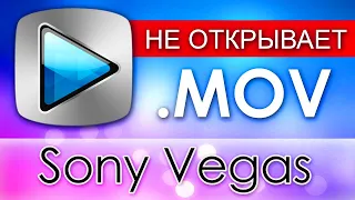 Sony Vegas НЕ ОТКРЫВАЕТ MOV, РЕШЕНИЕ ПРОБЛЕМЫ!