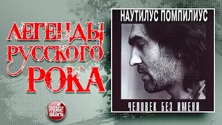 НАУТИЛУС ПОМПИЛИУС ✮ ЧЕЛОВЕК БЕЗ ИМЕНИ ✮ ЛЕГЕНДЫ РУССКОГО РОКА ✮